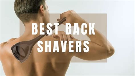 The Best Back Shavers for Men in 2024, Tested by。